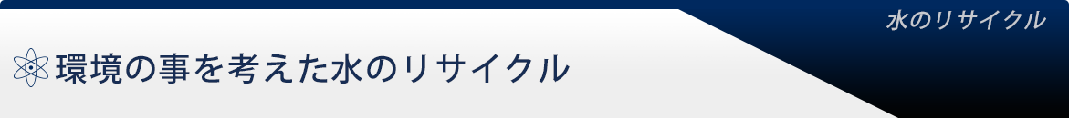 環境の事を考えた水のリサイクル