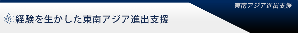 経験を生かした東南アジア進出支援